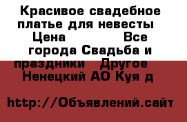 Красивое свадебное платье для невесты › Цена ­ 15 000 - Все города Свадьба и праздники » Другое   . Ненецкий АО,Куя д.